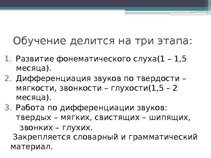 Обучение делится на три этапа: 1. Развитие фонематического слуха(1 – 1, 5 месяца). 2.