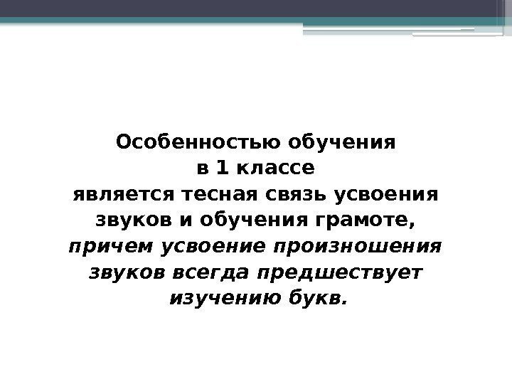 Особенностью обучения в 1 классе является тесная связь усвоения звуков и обучения грамоте, 