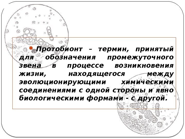  Протобионт – термин,  принятый для обозначения промежуточного звена в процессе возникновения жизни,