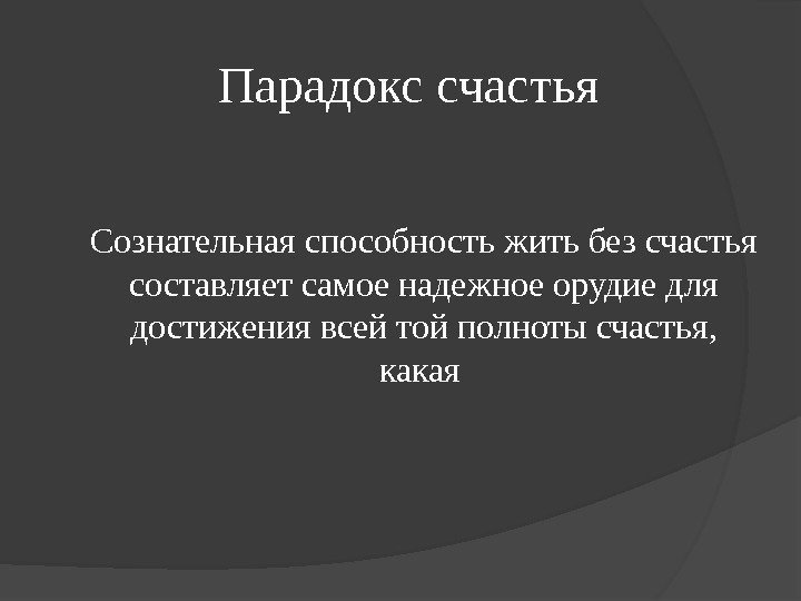 Парадокс счастья Сознательная способность жить без счастья составляет самое надежное орудие для достижения всей