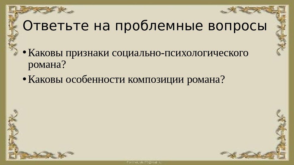 Ответьте на проблемные вопросы • Каковы признаки социально-психологического романа?  • Каковы особенности композиции