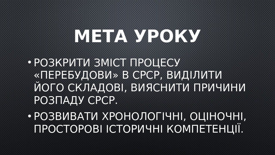 МЕТА УРОКУ • РОЗКРИТИ ЗМІСТ ПРОЦЕСУ  «ПЕРЕБУДОВИ» В СРСР, ВИДІЛИТИ ЙОГО СКЛАДОВІ, ВИЯСНИТИ