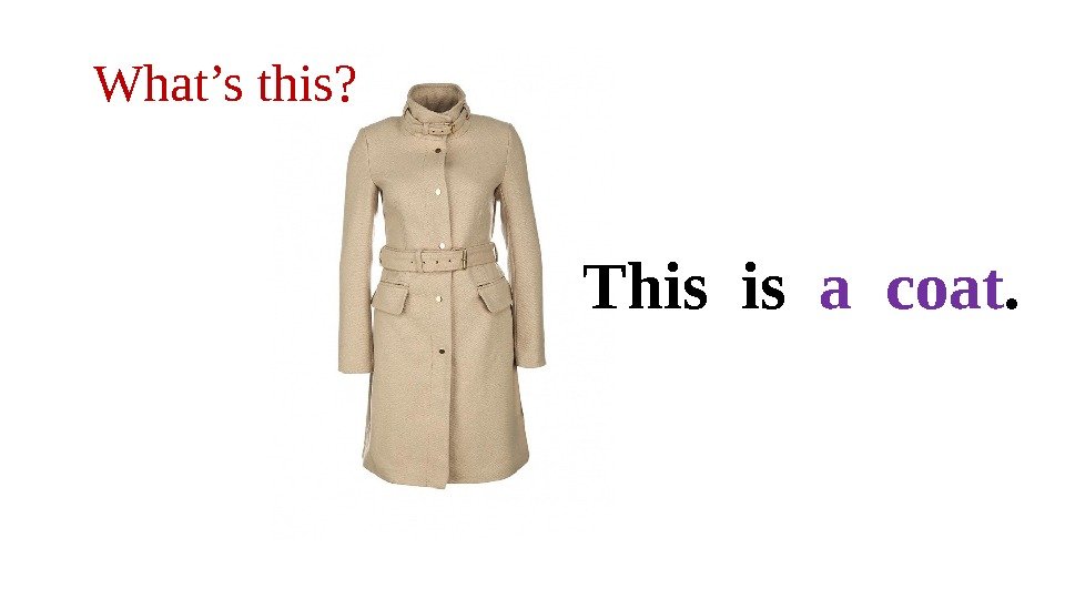 What’s this? This is  a coat. 