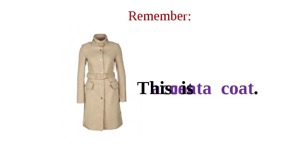 Remember: coata coat. This is  a coat. 