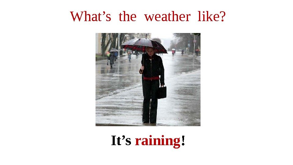 It’s raining !What’s the weather like? 