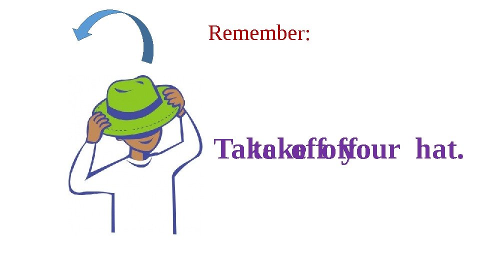 Remember: take off. Take off your hat. 