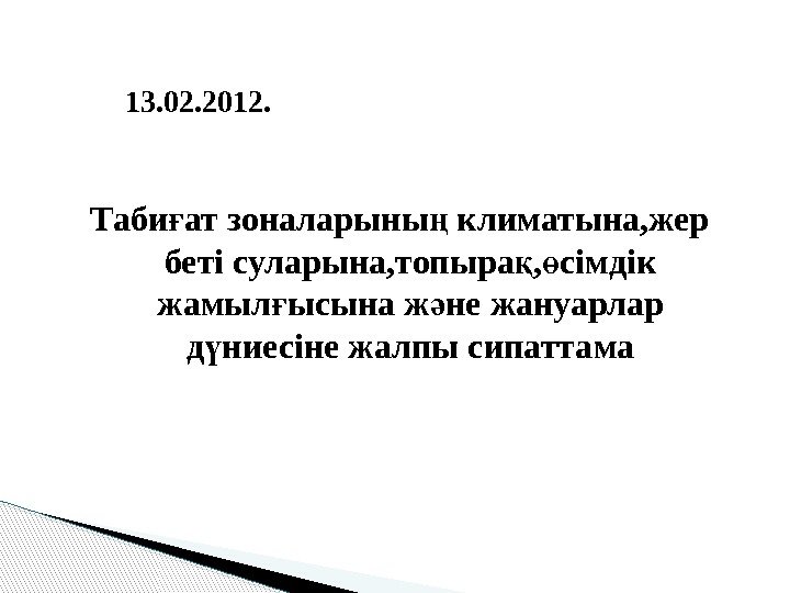   13. 02. 2012. Таби ат зоналарыны климатына, жер ғ ң беті суларына,