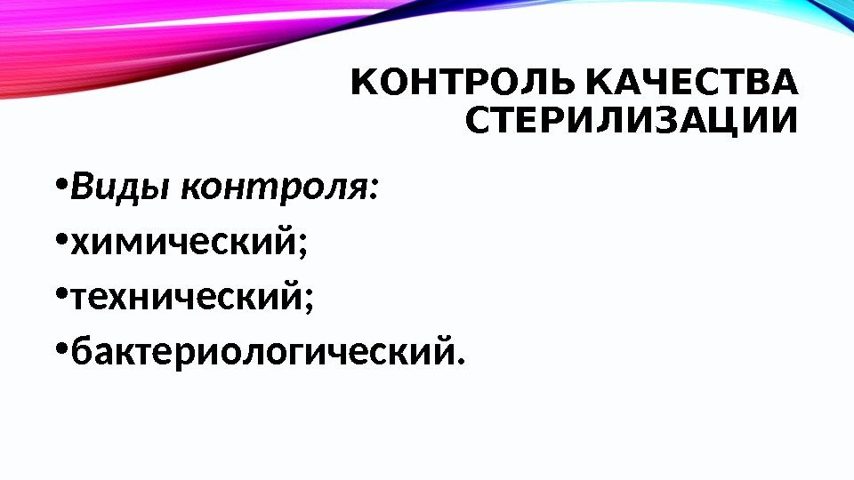   КОНТРОЛЬ КАЧЕСТВА СТЕРИЛИЗАЦИИ • Виды контроля:  • химический;  • технический;