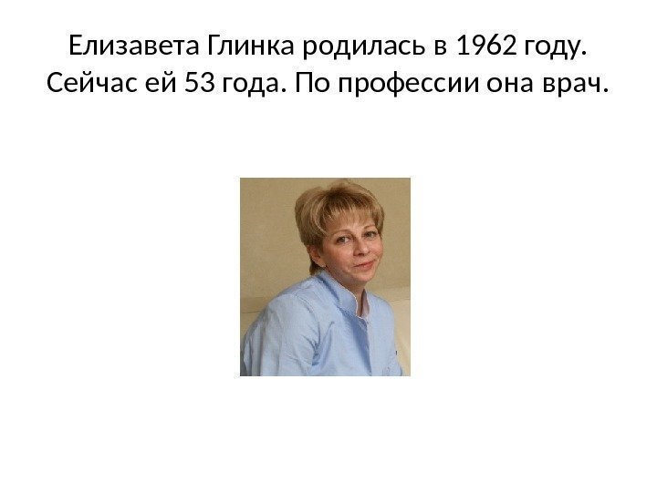 Елизавета Глинка родилась в 1962 году.  Сейчас ей 53 года. По профессии она