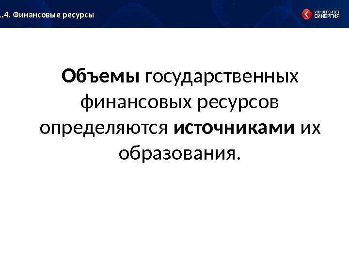 Объемы государственных финансовых ресурсов определяются источниками их образования. 1. 4. Финансовые ресурсы 