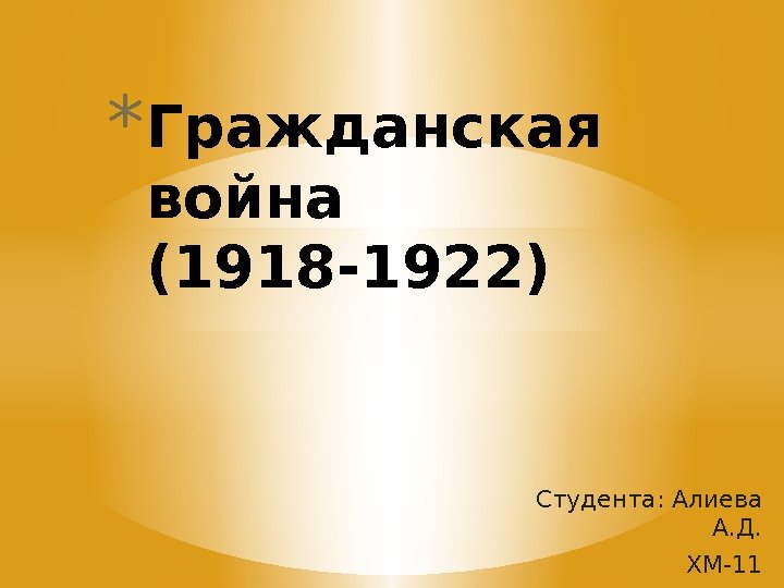 Студента: Алиева А. Д. ХМ-11* Гражданская война (1918 -1922) 