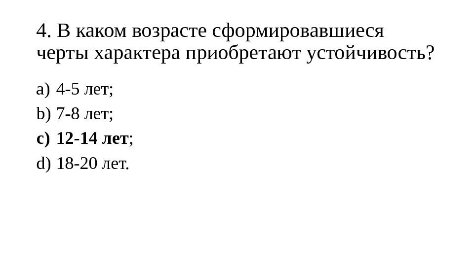 4. В каком возрасте сформировавшиеся черты характера приобретают устойчивость? a) 4 -5 лет; b)