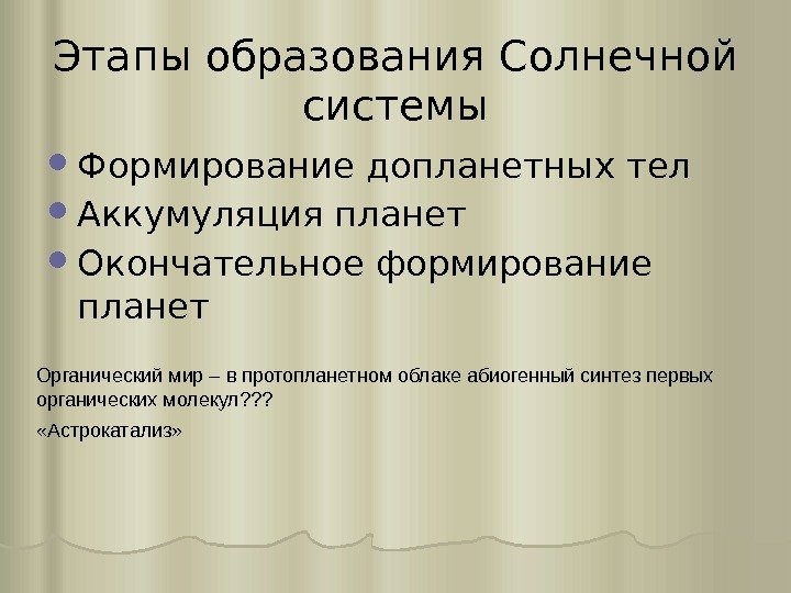 Этапы образования Солнечной системы Формирование допланетных тел Аккумуляция планет Окончательное формирование планет Органический мир