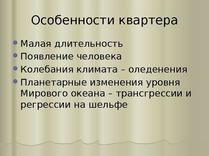 Особенности квартера Малая длительность Появление человека Колебания климата – оледенения Планетарные изменения уровня Мирового