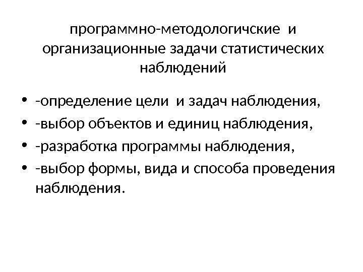 программно-методологичские и организационные задачи статистических наблюдений • -определение цели и задач наблюдения,  •