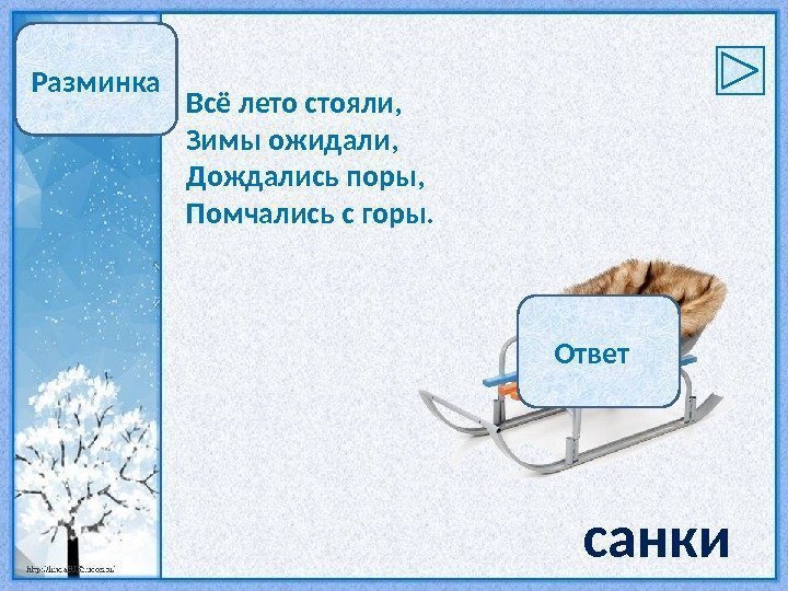 Разминка Всё лето стояли, Зимы ожидали, Дождались поры, Помчались с горы. санки. Ответ 