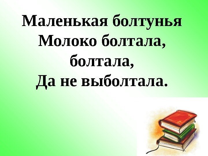 Маленькая болтунья Молоко болтала, Да не выболтала. 