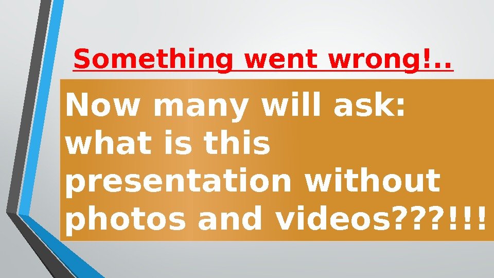 Something went wrong!. . Now many will ask:  what is this presentation without