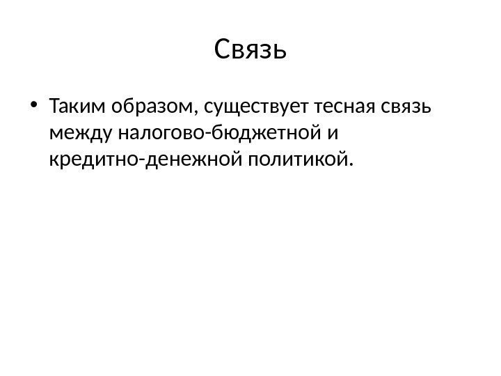 Связь • Таким образом, существует тесная связь между налогово-бюджетной и кредитно-денежной политикой. 