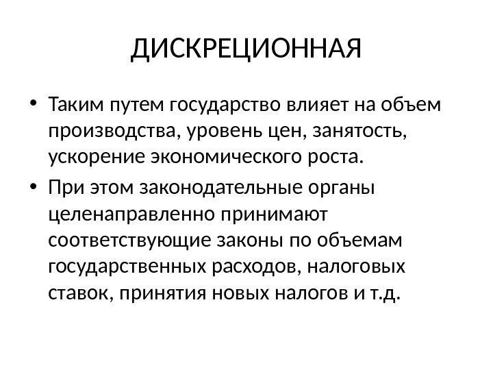 ДИСКРЕЦИОННАЯ • Таким путем государство влияет на объем производства, уровень цен, занятость,  ускорение