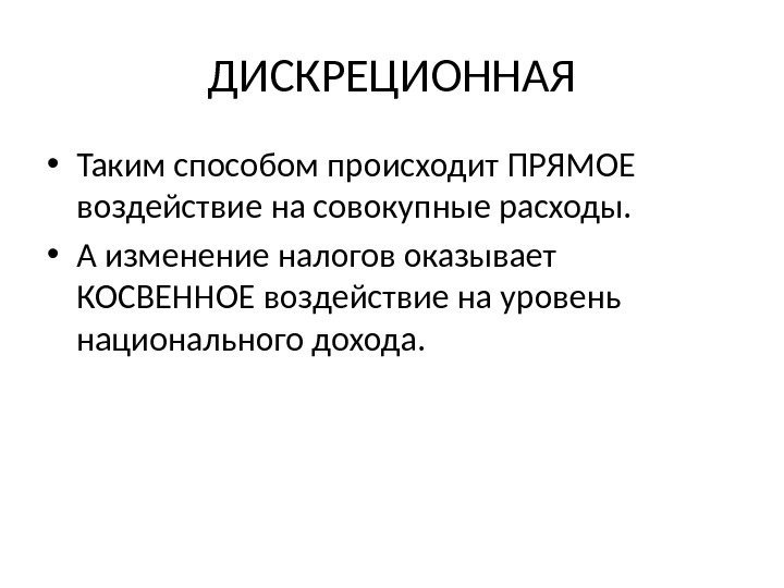 ДИСКРЕЦИОННАЯ • Таким способом происходит ПРЯМОЕ воздействие на совокупные расходы.  • А изменение