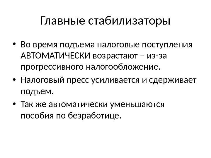 Главные стабилизаторы • Во время подъема налоговые поступления АВТОМАТИЧЕСКИ возрастают – из-за прогрессивного налогообложение.