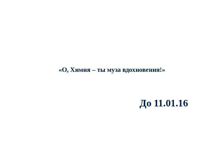   «О, Химия – ты муза вдохновения!»  До 11. 01. 16 