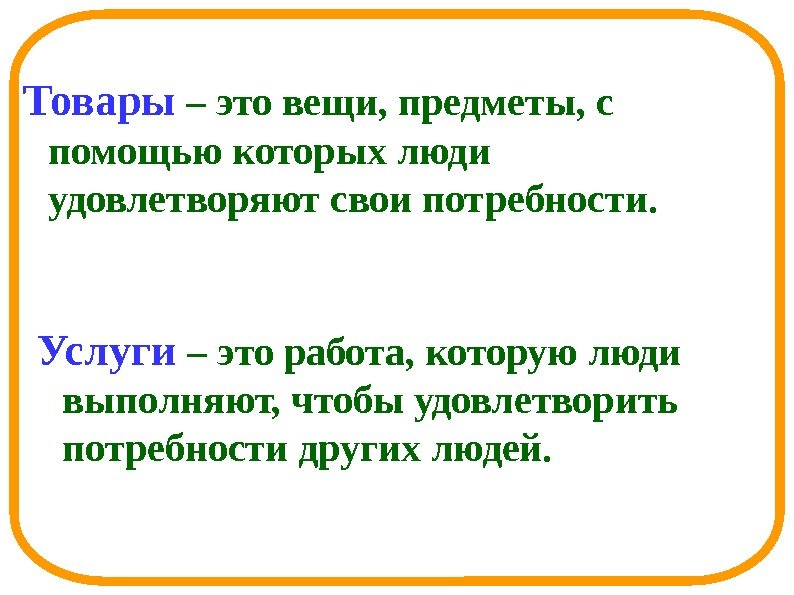 Товары – это вещи, предметы, с помощью которых люди удовлетворяют свои потребности. Услуги 