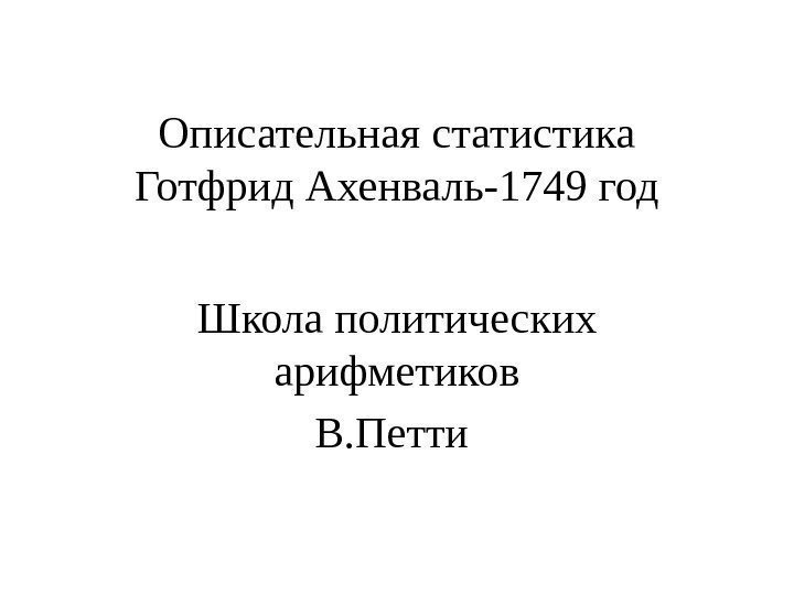 Описательная статистика Готфрид Ахенваль-1749 год Школа политических арифметиков В. Петти 