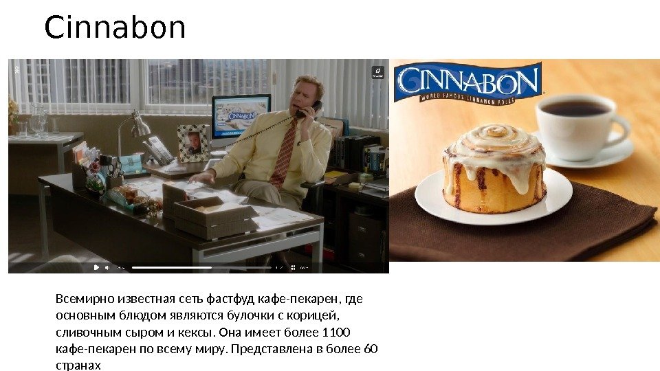 Cinnabon Всемирно известная сеть фастфуд кафе-пекарен, где основным блюдом являются булочки с корицей, 
