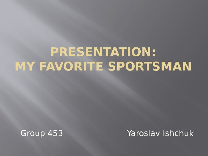 PRESENTATION: MY FAVORITE SPORTSMAN Group 453     Yaroslav Ishchuk 