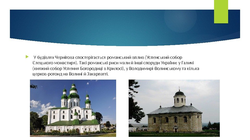   У будівлях Чернігова спостерігається романський вплив (Успенський собор Єлецького монастиря). Такі романські