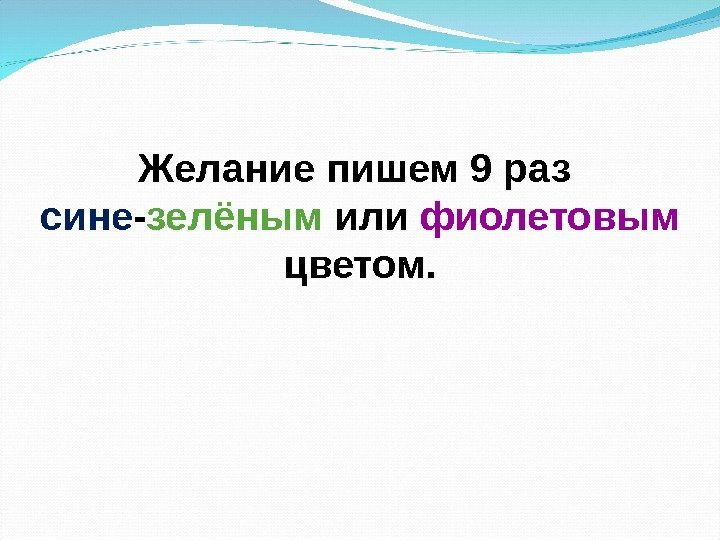 Желание пишем 9 раз сине - зелёным или фиолетовым  цветом. 