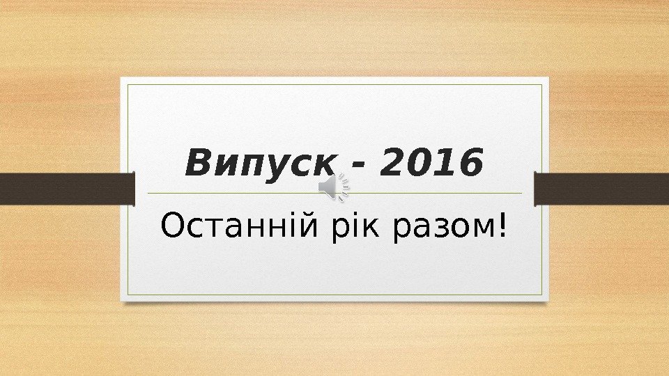 Випуск - 2016 Останній рік разом! 