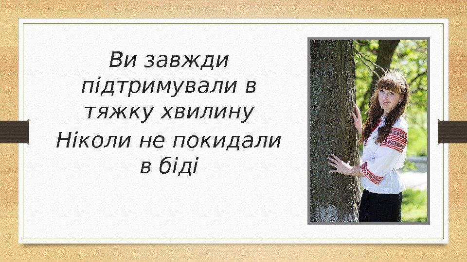 Ви завжди підтримували в тяжку хвилину Ніколи не покидали в біді 