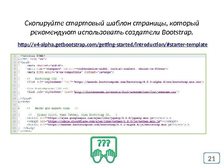 21 http: //v 4 -alpha. getbootstrap. com/getting-started/introduction/#starter-template Скопируйте стартовый шаблон страницы, который рекомендуют использовать