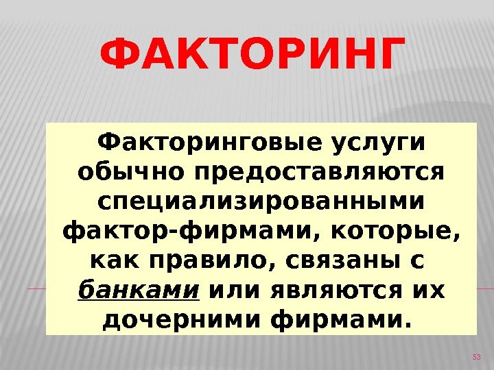 ФАКТОРИНГ 53 Факторинговые услуги обычно предоставляются специализированными фактор-фирмами, которые,  как правило, связаны с