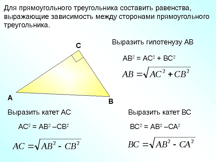   Для прямоугольного треугольника составить равенства,  выражающие зависимость между сторонами прямоугольного треугольника.