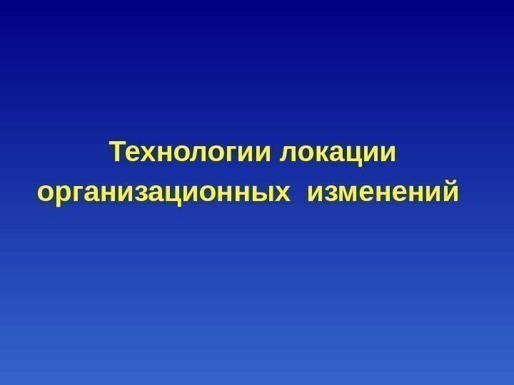      Технологии локации   организационных изменений 