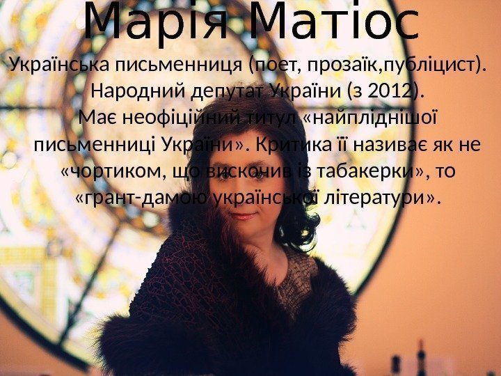 Марія Матіос Українська письменниця (поет, прозаїк, публіцист).  Народний депутат України (з 2012). Має
