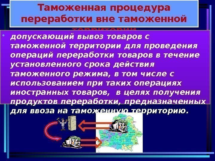 Таможенная процедура переработки вне таможенной территории • допускающий вывоз товаров с таможенной территории для