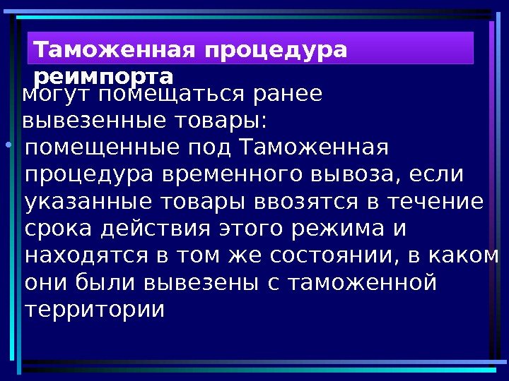 могут помещаться ранее вывезенные товары:  • помещенные под Таможенная процедура временного вывоза, если