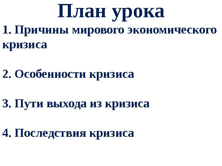 План урока 1. Причины мирового экономического кризиса 2. Особенности кризиса 3. Пути выхода из