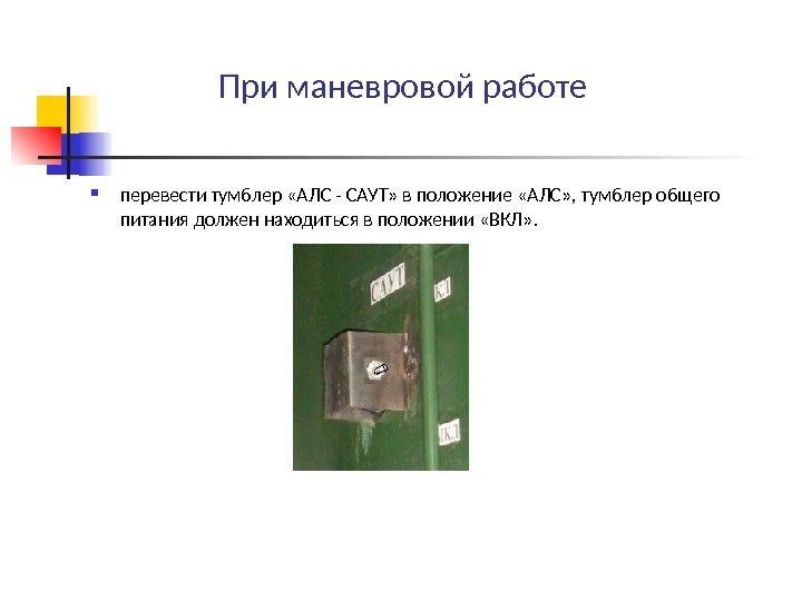 При маневровой работе перевести тумблер «АЛС - САУТ» в положение «АЛС» , тумблер общего