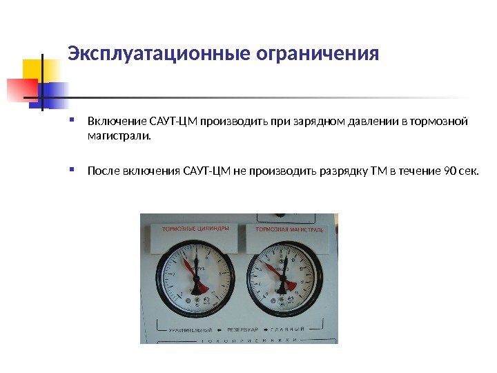 Эксплуатационные ограничения Включение САУТ-ЦМ производить при зарядном давлении в тормозной магистрали.  После включения