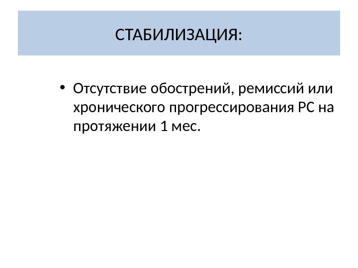 СТАБИЛИЗАЦИЯ:  • Отсутствие обострений, ремиссий или хронического прогрессирования РС на протяжении 1 мес.