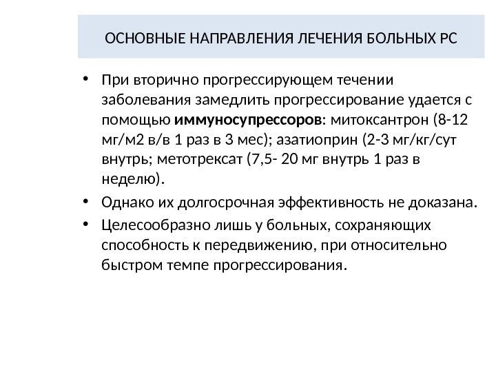 ОСНОВНЫЕ НАПРАВЛЕНИЯ ЛЕЧЕНИЯ БОЛЬНЫХ РС • При вторично прогрессирующем течении заболевания замедлить прогрессирование удается