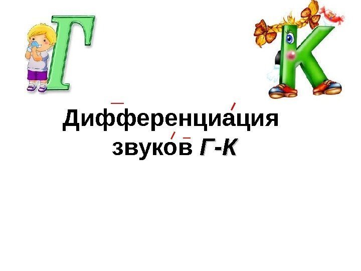 Дифференциация звуков Г-КГ-К 