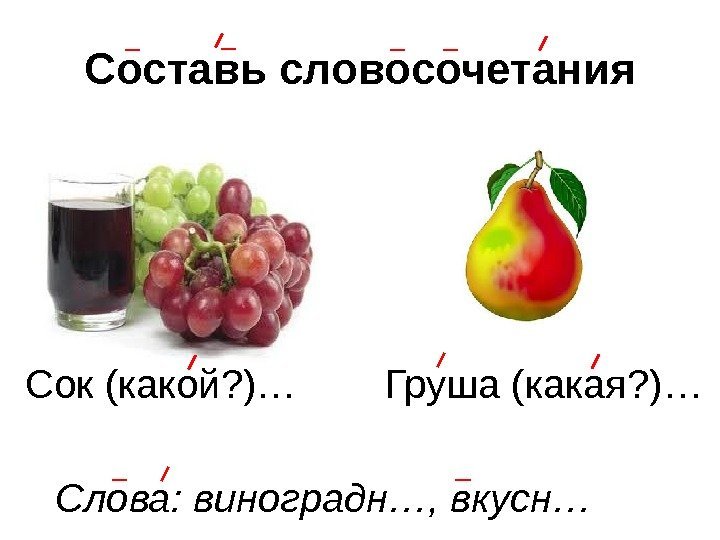 Составь словосочетания Сок (какой? )… Груша (какая? )… Слова: виноградн…, вкусн… 