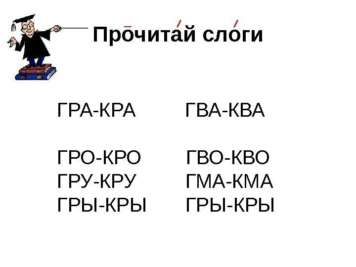 Прочитай слоги ГРА-КРА   ГВА-КВА ГРО-КРО  ГВО-КВО ГРУ-КРУ   ГМА-КМА ГРЫ-КРЫ